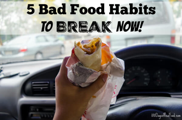 5 Bad Food Habits to Break Now on 100 Days of Real Food